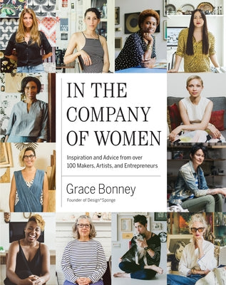 In the Company of Women: Inspiration and Advice from Over 100 Makers, Artists, and Entrepreneurs by Bonney, Grace