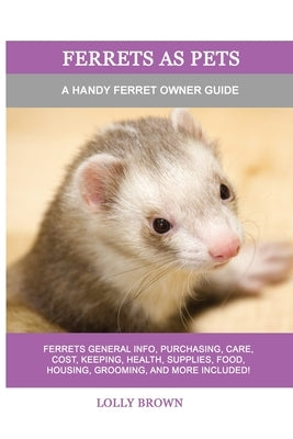 Ferrets as Pets: A Handy Ferret Owner Guide by Brown, Lolly