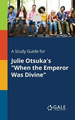 A Study Guide for Julie Otsuka's When the Emperor Was Divine by Gale, Cengage Learning