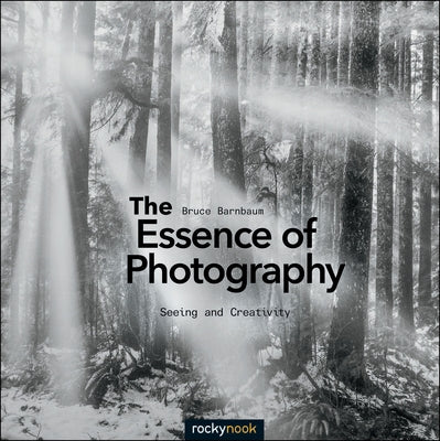The Essence of Photography: Seeing and Creativity by Barnbaum, Bruce
