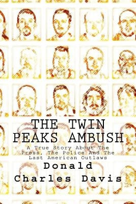 The Twin Peaks Ambush: A True Story About The Press, The Police And The Last American Outlaws by Davis, Donald Charles