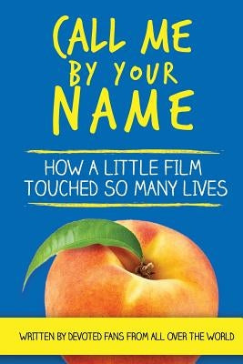Call Me by Your Name: How a Little Film Touched So Many Lives by Mirell, Barb