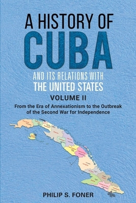 A History of Cuba and its Relations with the United States Vol II, 1845-1895: From the Era of Annexationism to the Beginning of the Second War for Ind by Foner, Phillip Sheldon