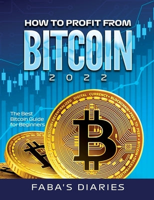 How to Profit from Bitcoin 2022: The Best Bitcoin Guide for Beginners by Faba's Diaries