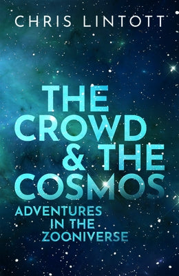 The Crowd and the Cosmos: Adventures in the Zooniverse by Lintott, Chris