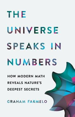 The Universe Speaks in Numbers: How Modern Math Reveals Nature's Deepest Secrets by Farmelo, Graham