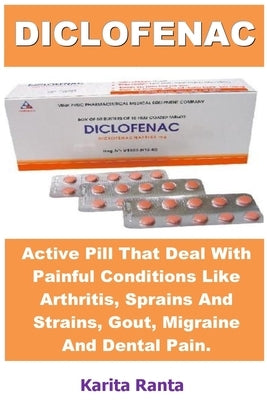 Diclofenac: Active Pill That Deals with Painful Conditions Like Arthritis, Sprains and Strains, Gout, Migraine and Dental Pain. by Ranta, Karita