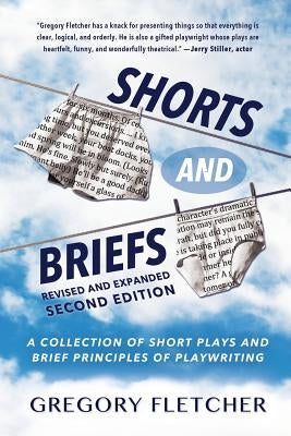 Shorts And Briefs: A Collection of Short Plays and Brief Principles of Playwriting by Fletcher, Gregory