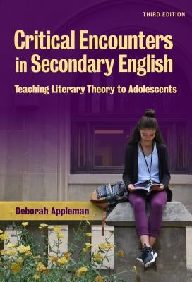 Critical Encounters in Secondary English: Teaching Literary Theory to Adolescents by Appleman, Deborah