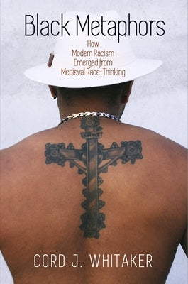 Black Metaphors: How Modern Racism Emerged from Medieval Race-Thinking by Whitaker, Cord J.