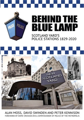 Behind the Blue Lamp: Scotland Yard's Police Stations 1829-2020 by Moss, Alan