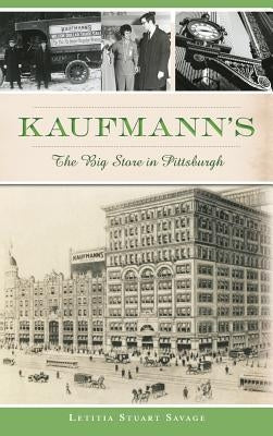 Kaufmann's: The Big Store in Pittsburgh by Savage, Letitia Stuart