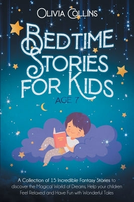 Bedtime Stories for Kids Age 7: A Collection of 15 Incredible Fantasy Stories to discover the Magical World of Dreams, help your children Feel Relaxed by Collins, Olivia