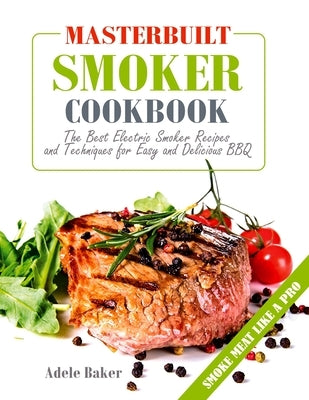 Masterbuilt Smoker Cookbook: The Best Electric Smoker Recipes and Technique for Easy and Delicious BBQ by Baker, Adele