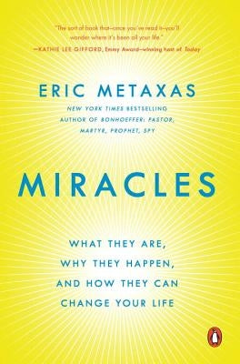 Miracles: What They Are, Why They Happen, and How They Can Change Your Life by Metaxas, Eric