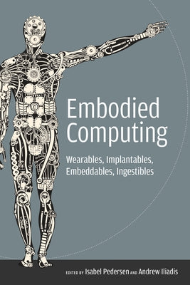 Embodied Computing: Wearables, Implantables, Embeddables, Ingestibles by Pedersen, Isabel