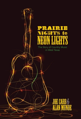 Prairie Nights to Neon Lights: The Story of Country Music in West Texas by Carr, Joe
