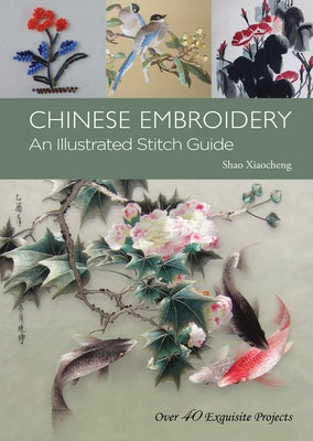 Chinese Embroidery: An Illustrated Stitch Guide - 40 Exquisite Projects by Xiaocheng, Shao