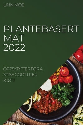 Plantebasert Mat 2022: Oppskrifter for a Spise Godt Uten KjØtt by Moe, Linn