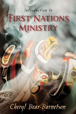 Introduction to First Nations Ministry: Centre for Pentecostal Theology Native North American Contextual Movement Series by Bear-Barnetson, Cheryl