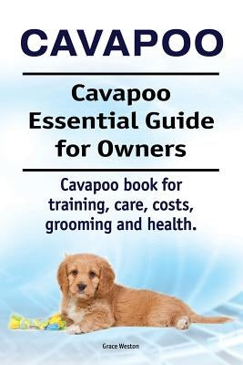 Cavapoo. Cavapoo Essential Guide for Owners. Cavapoo book for training, care, costs, grooming and health. by Weston, Grace