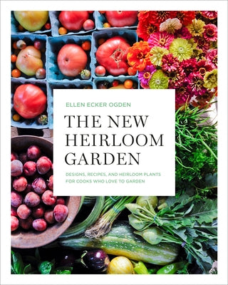 The New Heirloom Garden: Designs, Recipes, and Heirloom Plants for Cooks Who Love to Garden by Ecker Ogden, Ellen