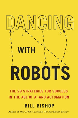 Dancing with Robots: The 29 Strategies for Success in the Age of AI and Automation by Bishop, Bill