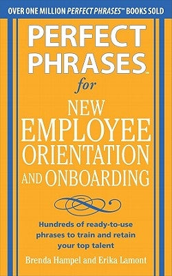 Perfect Phrases for New Employee Orientation and Onboarding: Hundreds of Ready-To-Use Phrases to Train and Retain Your Top Talent by Hampel, Brenda