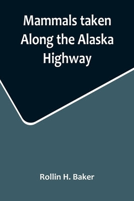 Mammals taken Along the Alaska Highway by H. Baker, Rollin