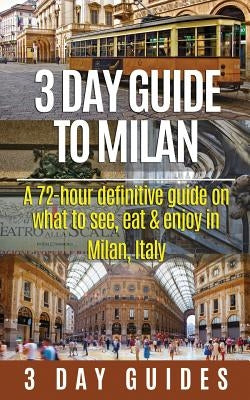 3 Day Guide to Milan: A 72-hour Definitive Guide on What to See, Eat and Enjoy in Milan, Italy by 3. Day City Guides