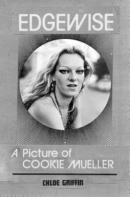 Edgewise: A Picture of Cookie Mueller by Griffin, Chlo&#233;