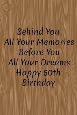 Behind You All Your Memories Before You All Your Dreams Happy 50th Birthday: Pages: 120Finish: MatteSize: 6 x 9 Inches.Format: Paperback by Art, Line