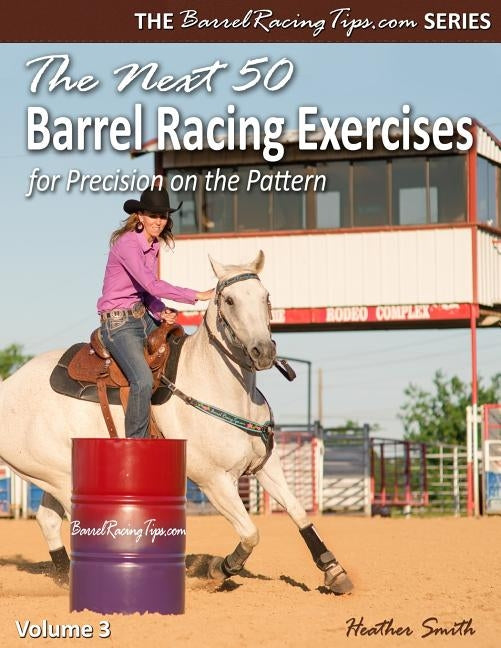 The Next 50 Barrel Racing Exercises for Precision on the Pattern by Smith, Heather A.