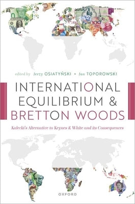 International Equilibrium and Bretton Woods: Kalecki's Alternative to Keynes and White and Its Consequences by Osiatynski, Jerzy