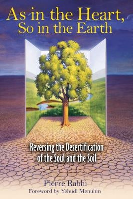 As in the Heart, So in the Earth: Reversing the Desertification of the Soul and the Soil by Rabhi, Pierre