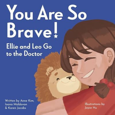 You Are So Brave!: Ellie and Leo Go to the Doctor by Kim, Anne