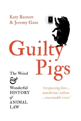 Guilty Pigs: The Weird and Wonderful History of Animal Law by Barnett, Katy