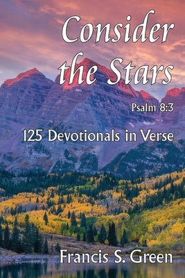 Consider the Stars: 125 Devotionals in Verse by Green, Francis S.