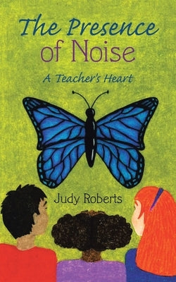 The Presence of Noise: A Teacher's Heart by Roberts, Judy