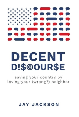 Decent Discourse: saving your country by loving your (wrong?) neighbor by Jackson, Jay