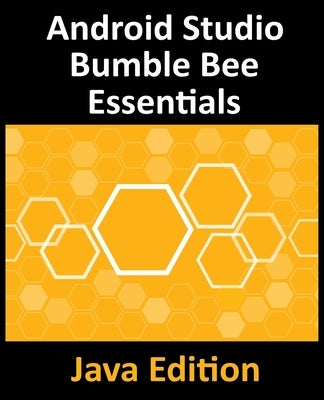 Android Studio Bumble Bee Essentials - Java Edition: Developing Android Apps Using Android Studio 2021.1 and Java by Smyth, Neil