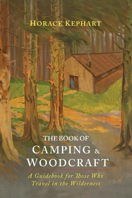 The Book of Camping & Woodcraft: A Guidebook For Those Who Travel In The Wilderness by Kephart, Horace