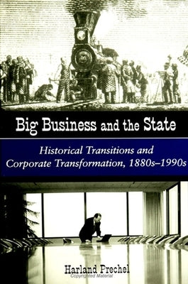 Big Business and the State: Historical Transitions and Corporate Transformations, 1880s-1990s by Prechel, Harland