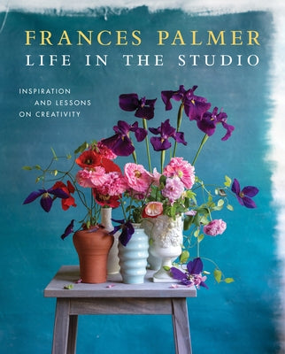 Life in the Studio: Inspiration and Lessons on Creativity by Palmer, Frances
