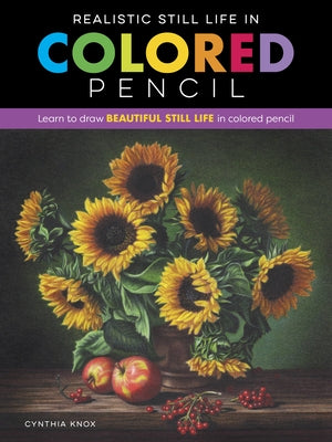 Realistic Still Life in Colored Pencil: Learn to Draw Beautiful Still Life in Colored Pencil by Knox, Cynthia