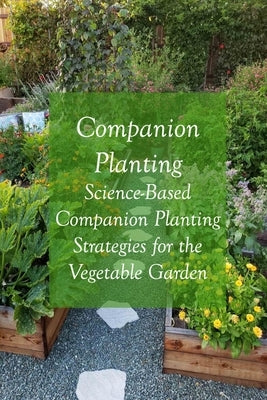 Companion Planting: Science-Based Companion Planting Strategies for the Vegetable Garden: he Beginner's Guide to Companion Gardening by Ulrich, Donna