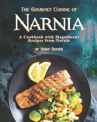 The Gourmet Cuisine of Narnia: A Cookbook with Magnificent Recipes from Narnia by Bomer, Johny