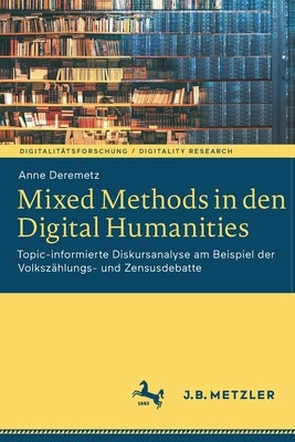 Mixed Methods in Den Digital Humanities: Topic-Informierte Diskursanalyse Am Beispiel Der Volkszählungs- Und Zensusdebatte by Deremetz, Anne