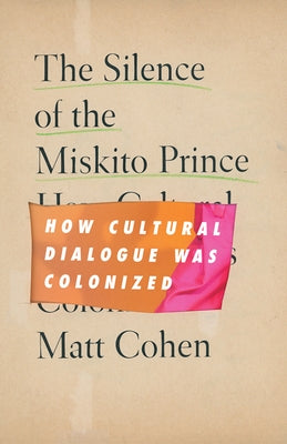 The Silence of the Miskito Prince: How Cultural Dialogue Was Colonized by Cohen, Matt