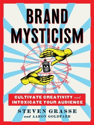 Brand Mysticism: Cultivate Creativity and Intoxicate Your Audience by Grasse, Steven